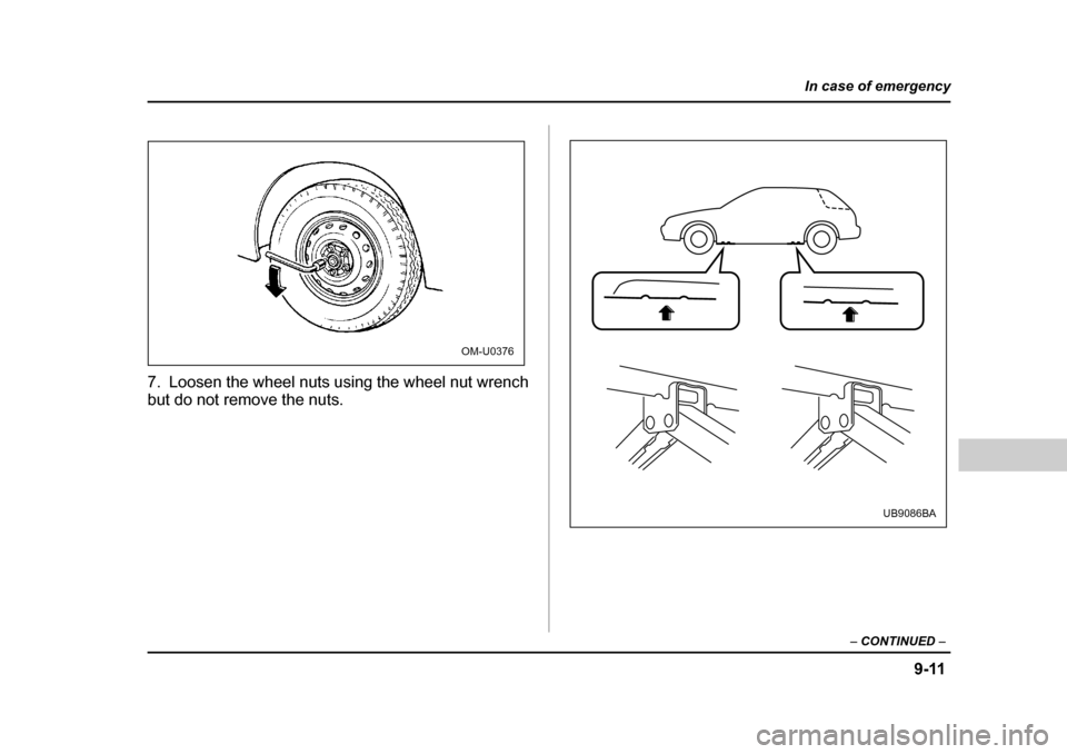 SUBARU OUTBACK 2004 4.G Owners Manual 9-11
In case of emergency
– CONTINUED  –
7. Loosen the wheel nuts using the wheel nut wrench 
but do not remove the nuts.
OM-U0376
UB9086BA  