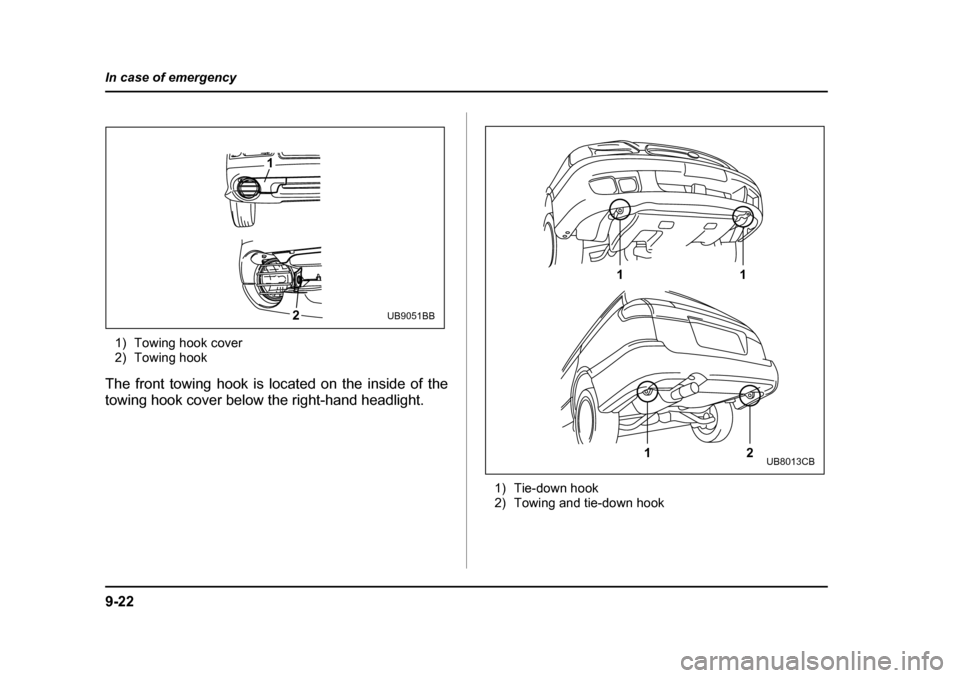 SUBARU OUTBACK 2004 4.G Owners Manual 9-22
In case of emergency
1) Towing hook cover 
2) Towing hook
The front towing hook is located on the inside of the 
towing hook cover below the right-hand headlight.
1) Tie-down hook 
2) Towing and 