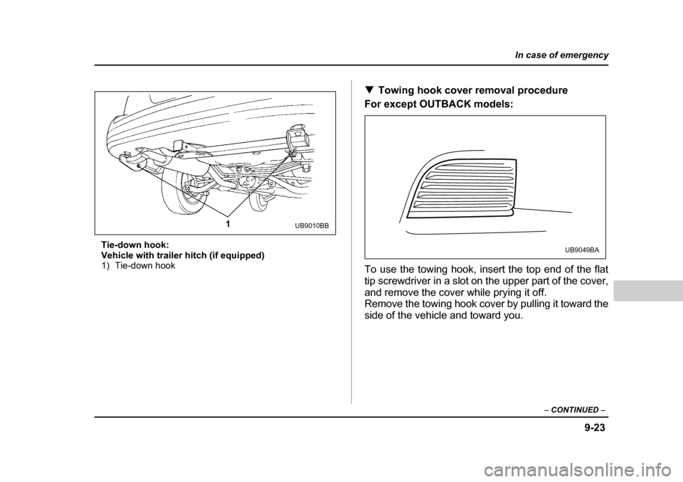 SUBARU OUTBACK 2004 4.G Owners Manual 9-23
In case of emergency
– CONTINUED  –
Tie-down hook: 
Vehicle with trailer hitch (if equipped)
1) Tie-down hook �T
Towing hook cover removal procedure
For except OUTBACK models: 
To use the tow