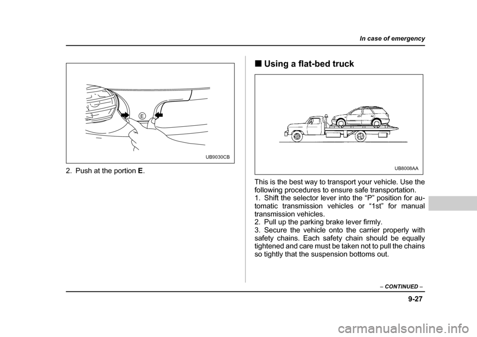 SUBARU OUTBACK 2004 4.G Owners Manual 9-27
In case of emergency
– CONTINUED  –
2. Push at the portion  E. �„
Using a flat-bed truck
This is the best way to transport your vehicle. Use the 
following procedures to ensure safe transpo