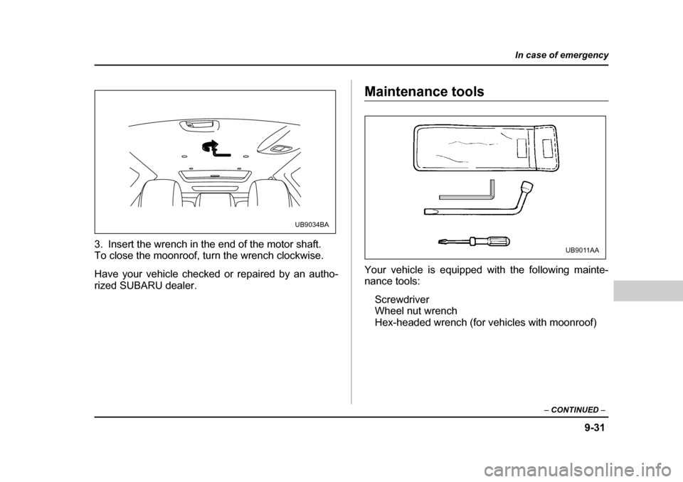 SUBARU OUTBACK 2004 4.G Owners Manual 9-31
In case of emergency
– CONTINUED  –
3. Insert the wrench in the end of the motor shaft. 
To close the moonroof, turn the wrench clockwise. 
Have your vehicle checked or repaired by an autho- 