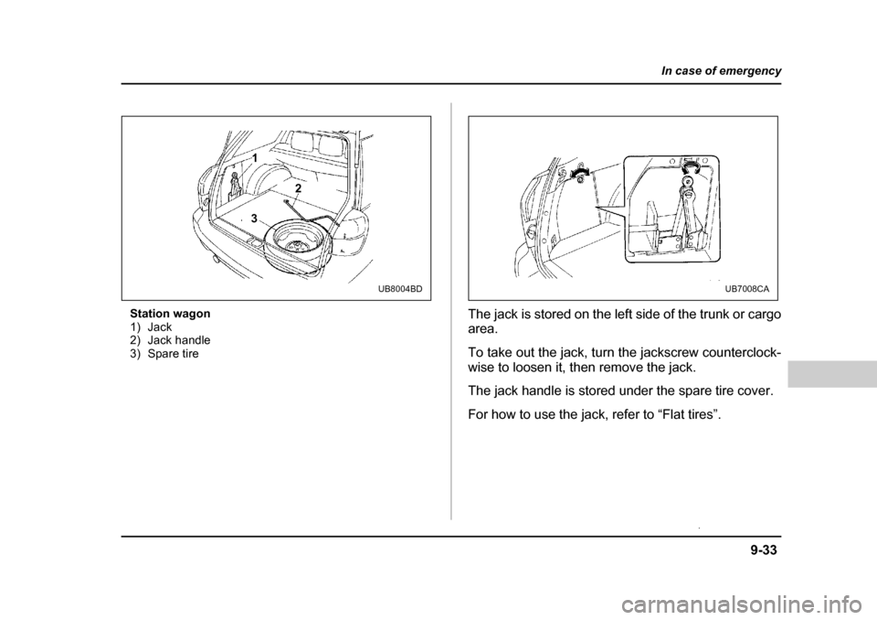 SUBARU OUTBACK 2004 4.G Owners Manual 9-33
In case of emergency
– CONTINUED  –
Station wagon 
1) Jack
2) Jack handle
3) Spare tire The jack is stored on the left side of the trunk or cargo 
area. 
To take out the jack, turn the jacksc