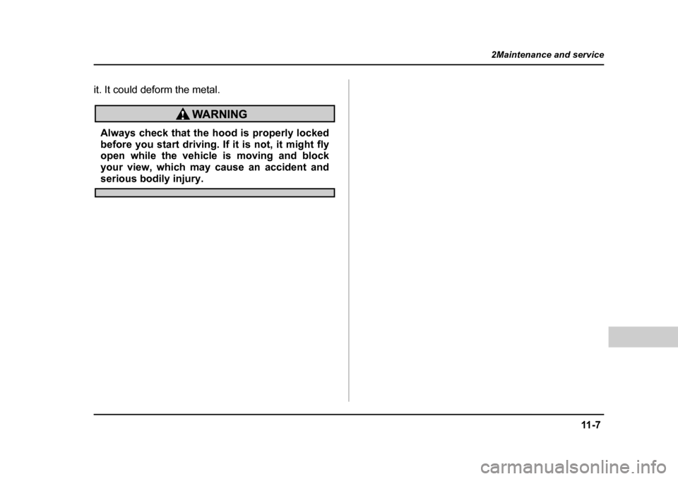 SUBARU OUTBACK 2004 4.G Owners Manual 11 - 7
2Maintenance and service
– CONTINUED  –
it. It could deform the metal.
Always check that the hood is properly locked 
before you start driving. If it is not, it might fly 
open while the ve