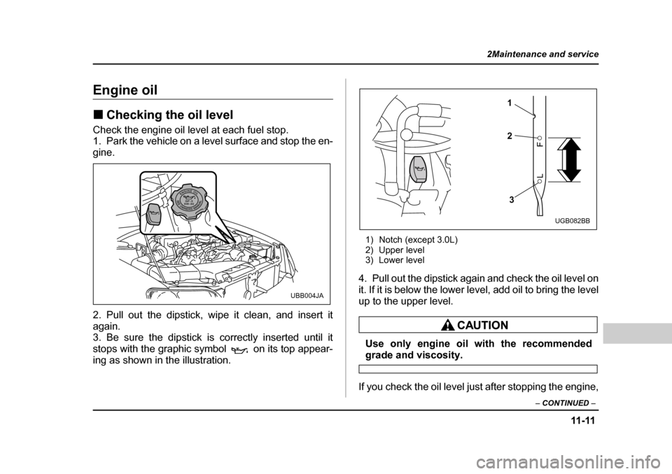 SUBARU OUTBACK 2004 4.G Owners Manual 11-11
2Maintenance and service
– CONTINUED  –
Engine oil �„Checking the oil level
Check the engine oil level at each fuel stop. 
1. Park the vehicle on a level surface and stop the en- 
gine. 
2