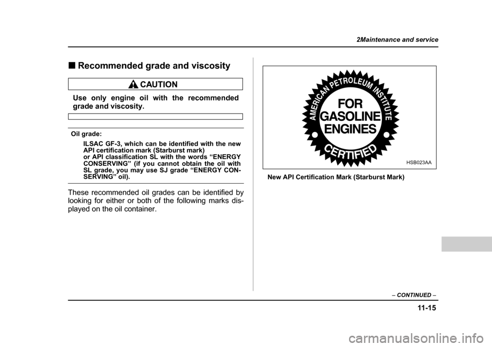 SUBARU OUTBACK 2004 4.G Owners Manual 11 -1 5
2Maintenance and service
– CONTINUED  –
�„Recommended grade and viscosity
Use only engine oil with the recommended
grade and viscosity.
Oil grade:
ILSAC GF-3, which can be identified wit