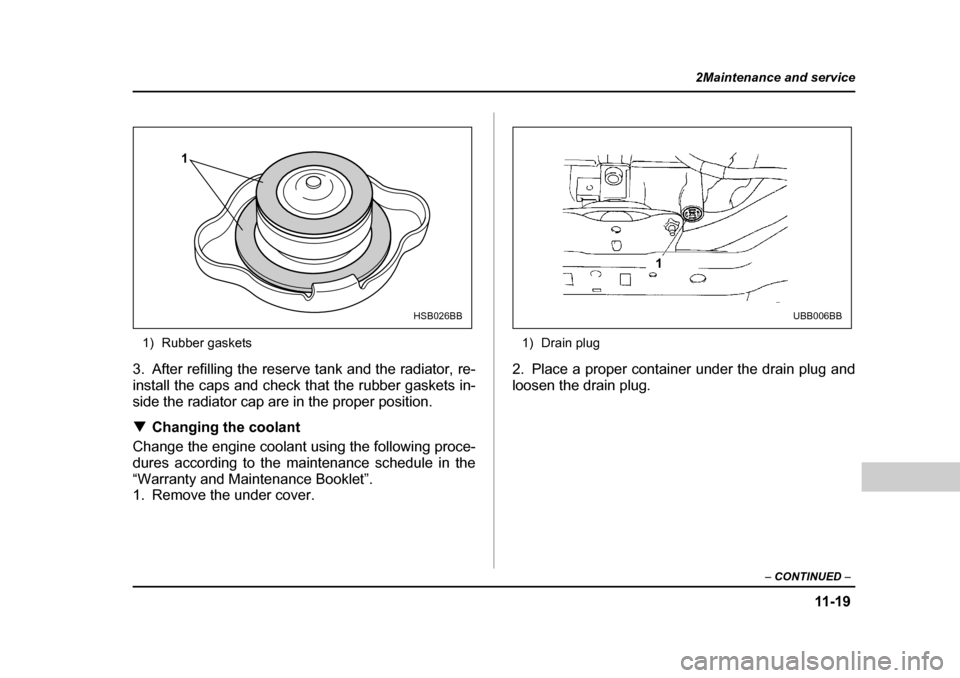 SUBARU OUTBACK 2004 4.G Owners Manual 11 -1 9
2Maintenance and service
– CONTINUED  –
1) Rubber gaskets
3. After refilling the reserve tank and the radiator, re- 
install the caps and check that the rubber gaskets in-
side the radiato
