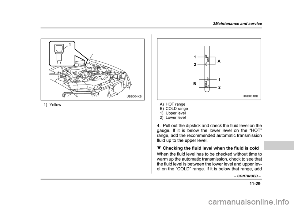 SUBARU OUTBACK 2004 4.G Owners Manual 11 -2 9
2Maintenance and service
– CONTINUED  –
1) Yellow A) HOT range 
B) COLD range
1) Upper level
2) Lower level
4. Pull out the dipstick and check the fluid level on the 
gauge. If it is below