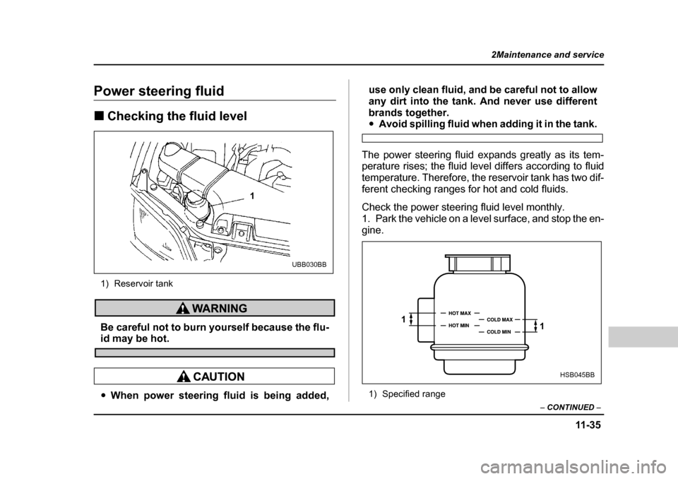 SUBARU OUTBACK 2004 4.G Owners Manual 11 -3 5
2Maintenance and service
– CONTINUED  –
Power steering fluid �„Checking the fluid level
1) Reservoir tank
Be careful not to burn yourself because the flu-id may be hot.
�y When power ste