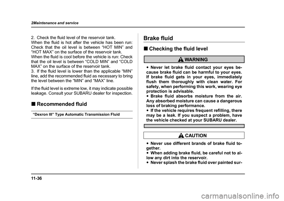 SUBARU OUTBACK 2004 4.G Owners Manual 11 - 3 6
2Maintenance and service
2. Check the fluid level of the reservoir tank. 
When the fluid is hot after the vehicle has been run:
Check that the oil level is between “HOT MIN” and 
“HOT M