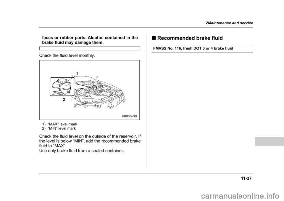 SUBARU OUTBACK 2004 4.G Owners Manual 11 -3 7
2Maintenance and service
– CONTINUED  –
faces or rubber parts. Alcohol contained in the
brake fluid may damage them.
Check the fluid level monthly.
1) “MAX” level mark 
2) “MIN” le