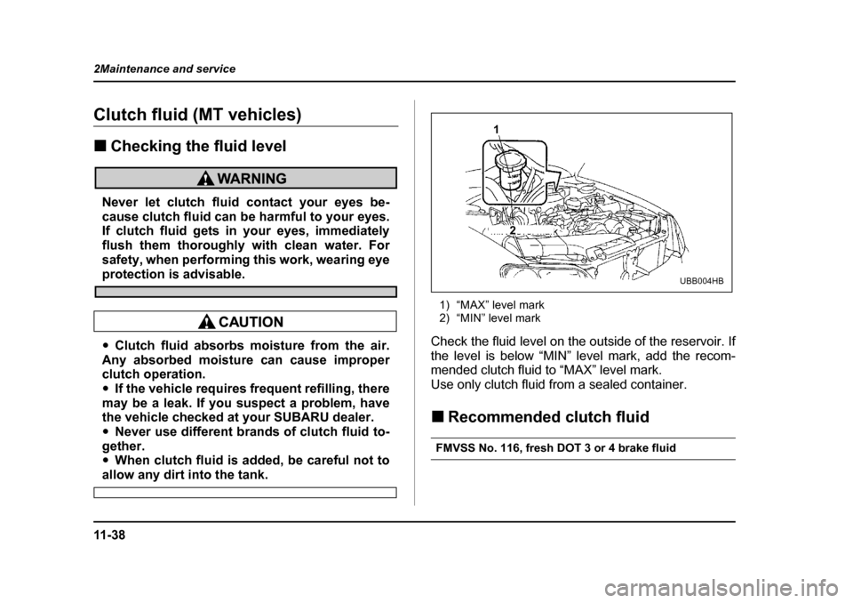 SUBARU OUTBACK 2004 4.G Owners Manual 11 - 3 8
2Maintenance and service
Clutch fluid (MT vehicles) �„
Checking the fluid level
Never let clutch fluid contact your eyes be- 
cause clutch fluid can be harmful to your eyes.
If clutch fluid