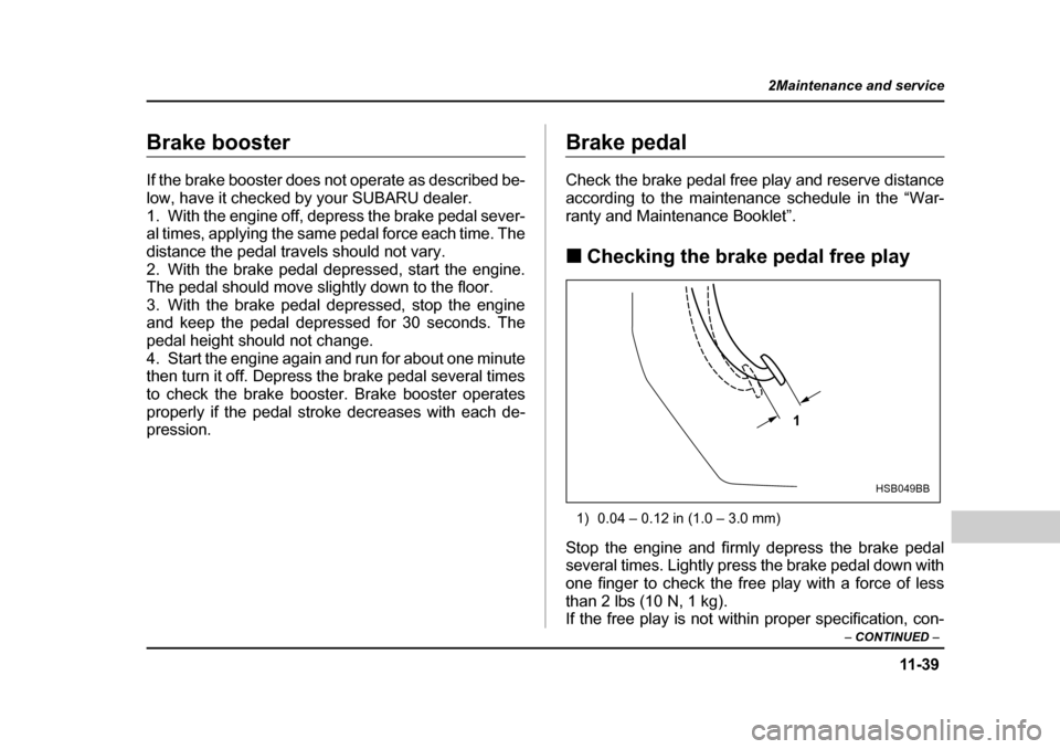 SUBARU OUTBACK 2004 4.G Owners Manual 11 -3 9
2Maintenance and service
– CONTINUED  –
Brake booster 
If the brake booster does not operate as described be- 
low, have it checked by your SUBARU dealer.
1. With the engine off, depress t