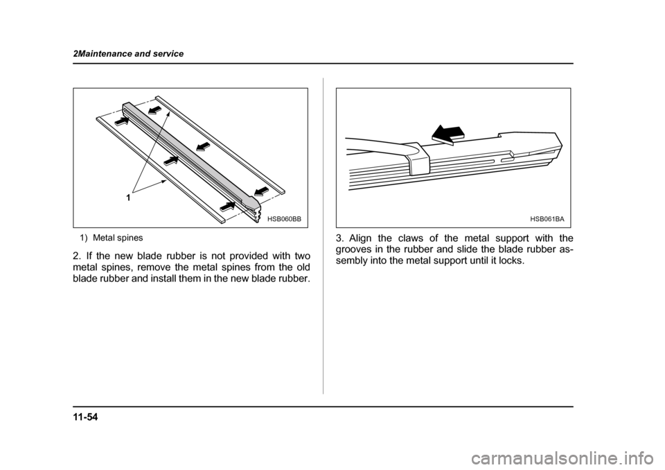 SUBARU OUTBACK 2004 4.G Owners Manual 11 - 5 4
2Maintenance and service
1) Metal spines
2. If the new blade rubber is not provided with two 
metal spines, remove the metal spines from the old
blade rubber and install them in the new blade