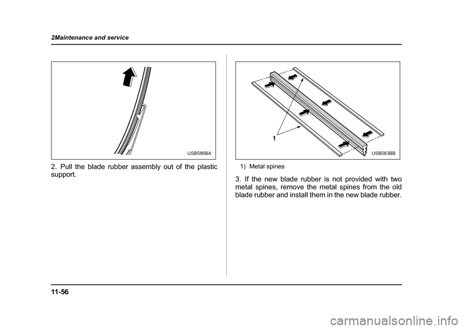 SUBARU OUTBACK 2004 4.G Owners Manual 11 - 5 6
2Maintenance and service
2. Pull the blade rubber assembly out of the plastic 
support.
1) Metal spines
3. If the new blade rubber is not provided with two 
metal spines, remove the metal spi