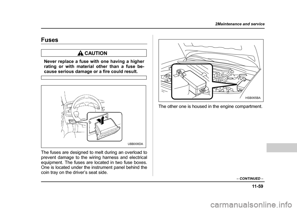SUBARU OUTBACK 2004 4.G Owners Manual 11 -5 9
2Maintenance and service
– CONTINUED  –
Fuses
Never replace a fuse with one having a higher 
rating or with material other than a fuse be-
cause serious damage or a fire could result.
The 