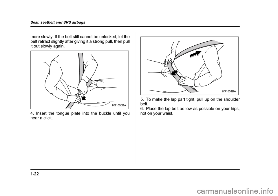 SUBARU OUTBACK 2004 4.G Service Manual 1-22
Seat, seatbelt and SRS airbags
more slowly. If the belt still cannot be unlocked, let the 
belt retract slightly after giving it a strong pull, then pull
it out slowly again. 
4. Insert the tongu