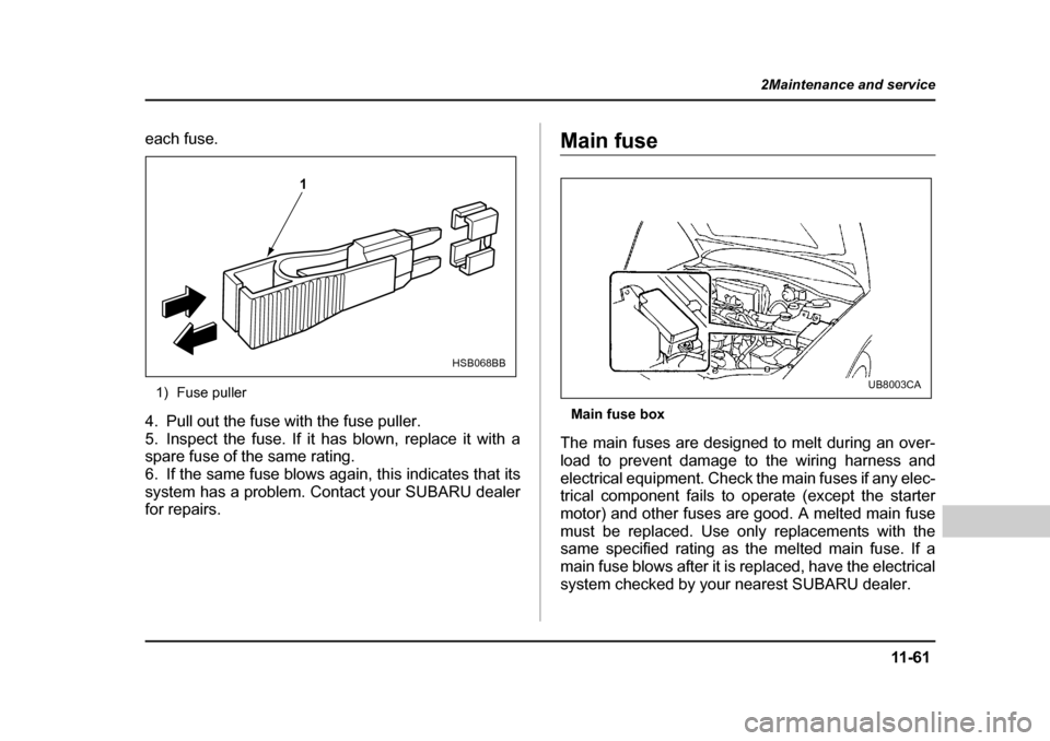 SUBARU OUTBACK 2004 4.G Owners Manual 11 -6 1
2Maintenance and service
– CONTINUED  –
each fuse.
1) Fuse puller
4. Pull out the fuse with the fuse puller. 
5. Inspect the fuse. If it has blown, replace it with a 
spare fuse of the sam