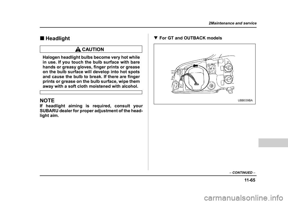 SUBARU OUTBACK 2004 4.G Owners Manual 11 -6 5
2Maintenance and service
– CONTINUED  –
�„Headlight
Halogen headlight bulbs become very hot while 
in use. If you touch the bulb surface with bare 
hands or greasy gloves, finger prints 