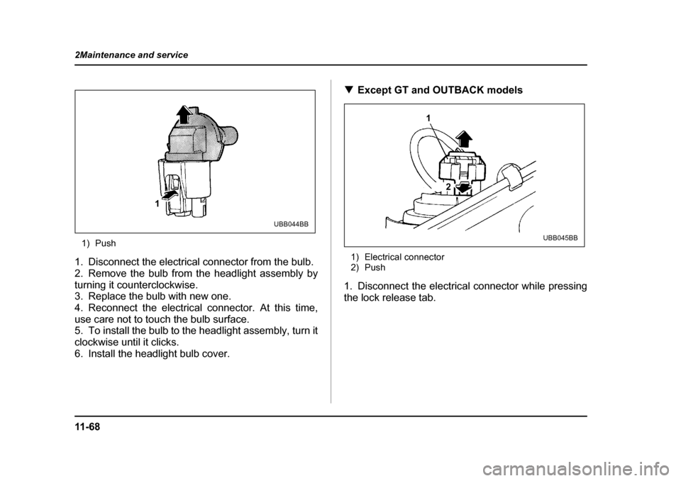 SUBARU OUTBACK 2004 4.G Owners Manual 11 - 6 8
2Maintenance and service
1) Push
1. Disconnect the electrical connector from the bulb. 
2. Remove the bulb from the headlight assembly by
turning it counterclockwise. 
3. Replace the bulb wit