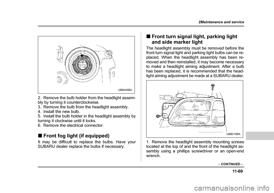 SUBARU OUTBACK 2004 4.G Owners Manual 11 -6 9
2Maintenance and service
– CONTINUED  –
2. Remove the bulb holder from the headlight assem- 
bly by turning it counterclockwise. 
3. Remove the bulb from the headlight assembly.
4. Install