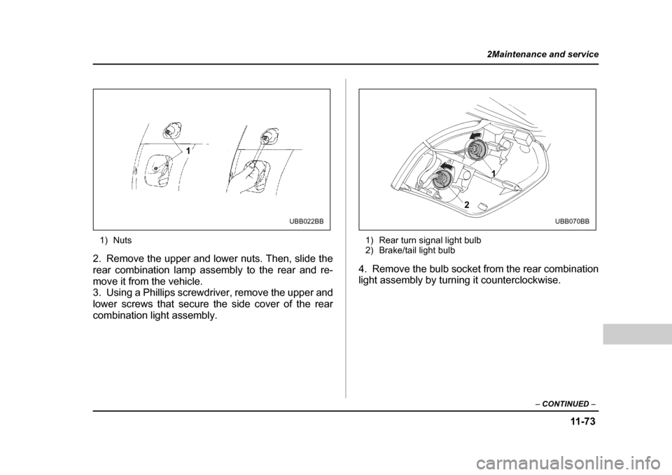 SUBARU OUTBACK 2004 4.G Owners Manual 11 -7 3
2Maintenance and service
– CONTINUED  –
1) Nuts
2. Remove the upper and lower nuts. Then, slide the 
rear combination lamp assembly to the rear and re-
move it from the vehicle. 
3. Using 