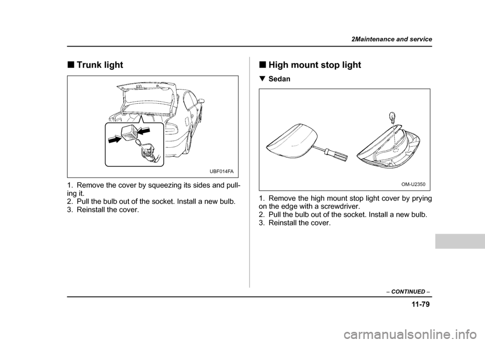 SUBARU OUTBACK 2004 4.G Owners Manual 11 -7 9
2Maintenance and service
– CONTINUED  –
�„Trunk light
1. Remove the cover by squeezing its sides and pull- 
ing it. 
2. Pull the bulb out of the socket. Install a new bulb. 
3. Reinstall