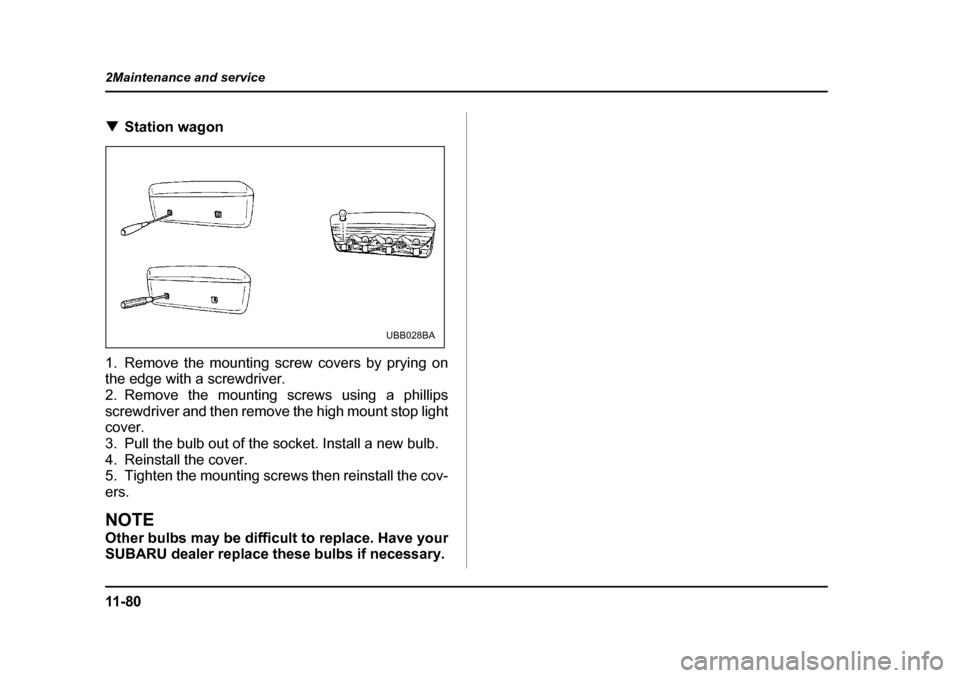 SUBARU OUTBACK 2004 4.G Owners Manual 11 - 8 0
2Maintenance and service
�T
Station wagon
1. Remove the mounting screw covers by prying on 
the edge with a screwdriver. 
2. Remove the mounting screws using a phillips
screwdriver and then r