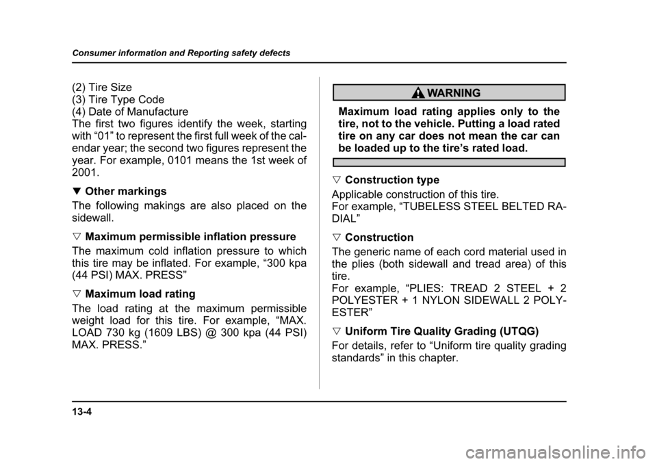 SUBARU OUTBACK 2004 4.G Owners Manual 13-4
Consumer information and Reporting safety defects
(2) Tire Size 
(3) Tire Type Code (4) Date of Manufacture
The first two figures identify the week, starting 
with “01” to represent the first