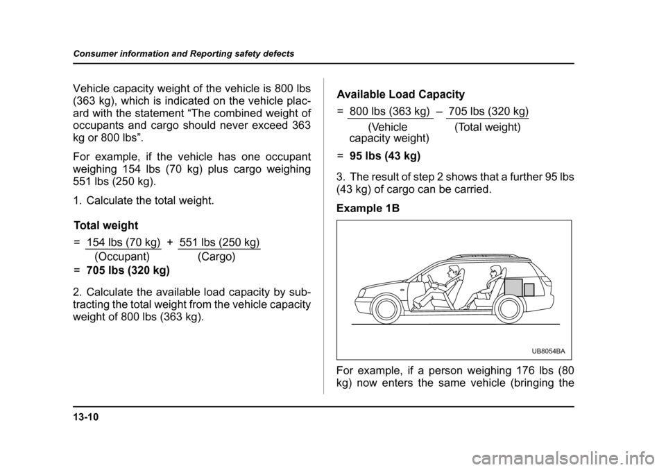 SUBARU OUTBACK 2004 4.G Owners Manual 13-10
Consumer information and Reporting safety defects
Vehicle capacity weight of the vehicle is 800 lbs 
(363 kg), which is indicated on the vehicle plac- 
ard with the statement “The combined wei