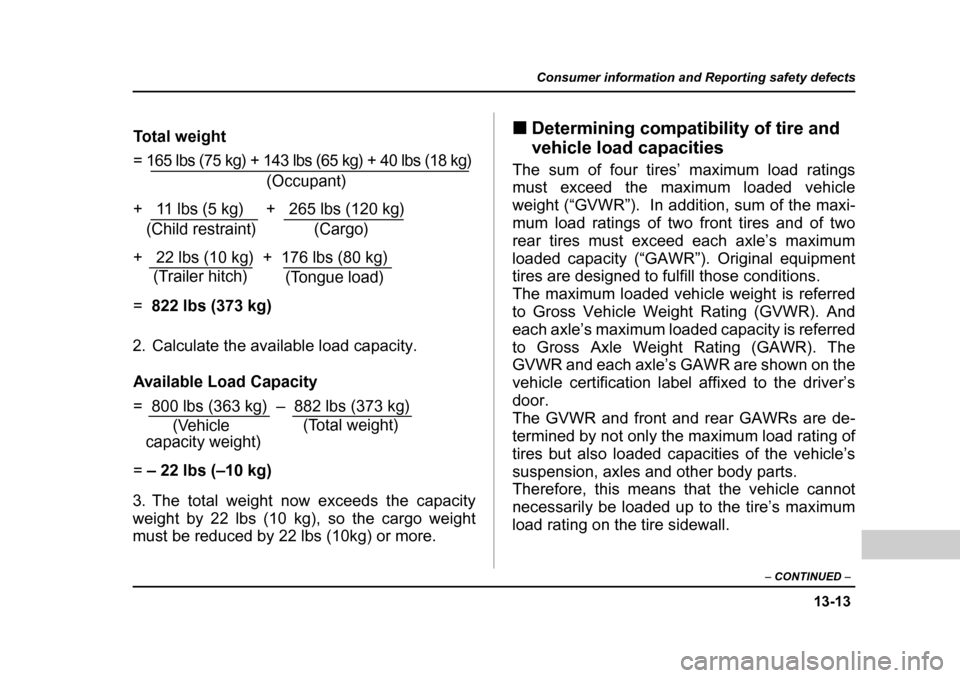 SUBARU OUTBACK 2004 4.G Owners Manual 13-13
Consumer information and Reporting safety defects
– CONTINUED  –
2. Calculate the available load capacity. 
3. The total weight now exceeds the capacity 
weight by 22 lbs (10 kg), so the car