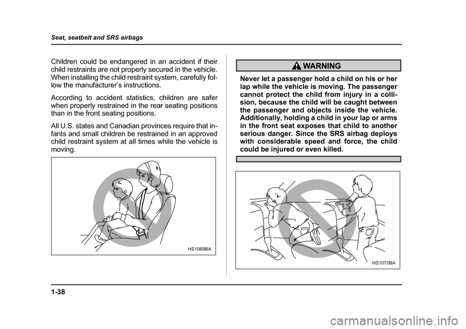 SUBARU OUTBACK 2004 4.G Repair Manual 1-38
Seat, seatbelt and SRS airbags
Children could be endangered in an accident if their 
child restraints are not properly secured in the vehicle.
When installing the child restraint system, carefull