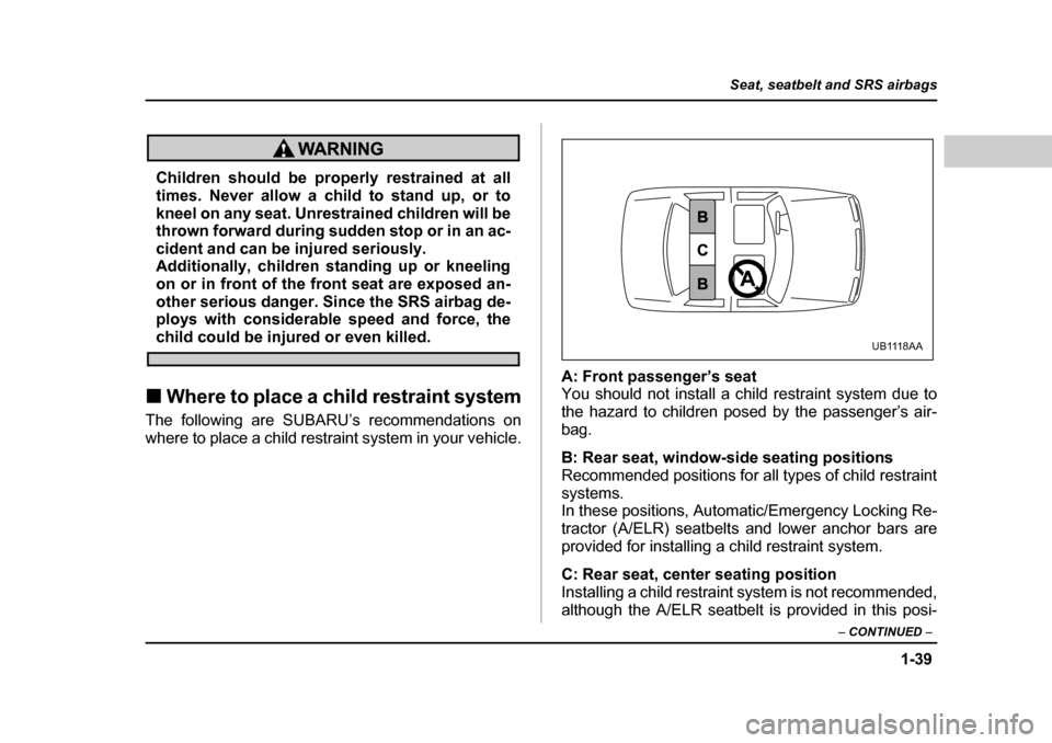 SUBARU OUTBACK 2004 4.G Repair Manual 1-39
Seat, seatbelt and SRS airbags
– CONTINUED  –
Children should be properly restrained at all 
times. Never allow a child to stand up, or to 
kneel on any seat. Unrestrained children will be 
t