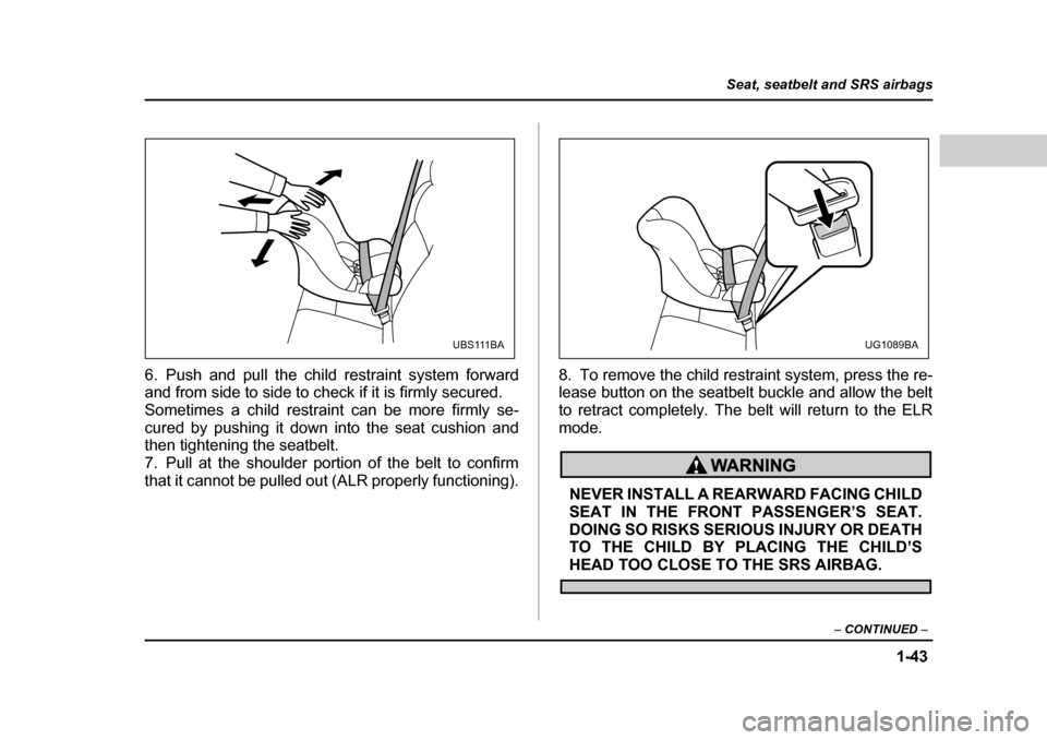 SUBARU OUTBACK 2004 4.G Repair Manual 1-43
Seat, seatbelt and SRS airbags
– CONTINUED  –
6. Push and pull the child restraint system forward 
and from side to side to check if it is firmly secured. 
Sometimes a child restraint can be 
