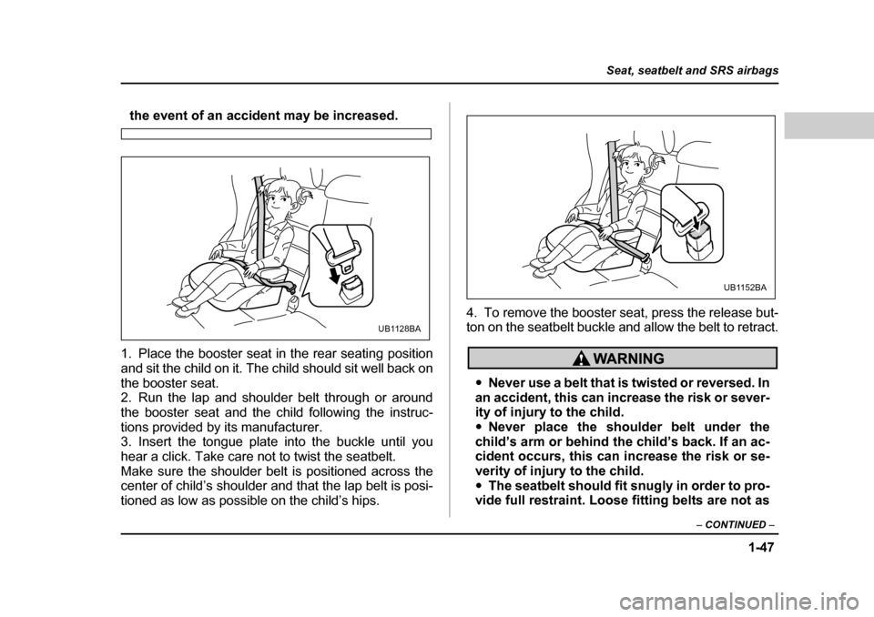 SUBARU OUTBACK 2004 4.G Manual PDF 1-47
Seat, seatbelt and SRS airbags
– CONTINUED –
the event of an accident may be increased.
1. Place the booster seat in the rear seating position
and sit the child on it. The child should sit SUBARU OUTBACK 2004 4.G Manual PDF 1-47
Seat, seatbelt and SRS airbags
– CONTINUED –
the event of an accident may be increased.
1. Place the booster seat in the rear seating position
and sit the child on it. The child should sit