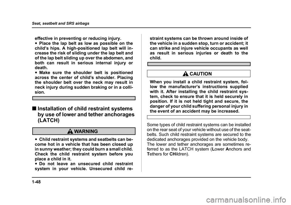 SUBARU OUTBACK 2004 4.G Manual PDF 1-48
Seat, seatbelt and SRS airbags
effective in preventing or reducing injury. �y
Place the lap belt as low as possible on the
child’s hips. A high-positioned lap belt will in- 
crease the risk of 