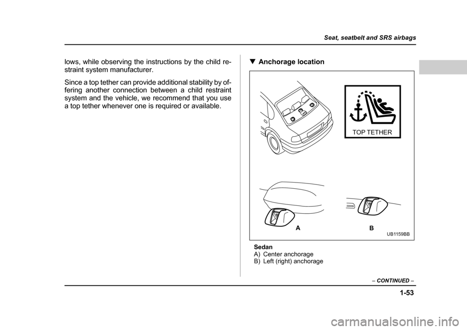 SUBARU OUTBACK 2004 4.G Manual PDF 1-53
Seat, seatbelt and SRS airbags
– CONTINUED  –
lows, while observing the instructions by the child re- 
straint system manufacturer. 
Since a top tether can provide additional stability by of-