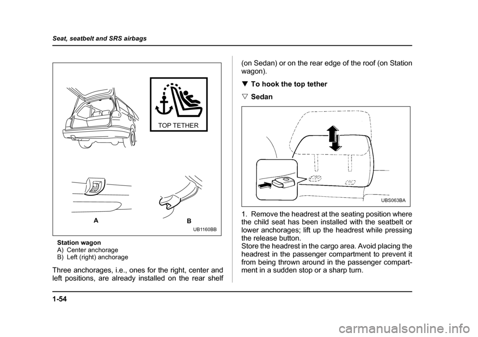 SUBARU OUTBACK 2004 4.G Manual PDF 1-54
Seat, seatbelt and SRS airbags
Station wagon 
A) Center anchorage
B) Left (right) anchorage
Three anchorages, i.e., ones for the right, center and 
left positions, are already installed on the re