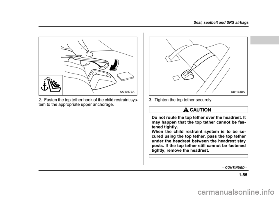 SUBARU OUTBACK 2004 4.G Manual PDF 1-55
Seat, seatbelt and SRS airbags
– CONTINUED  –
2. Fasten the top tether hook of the child restraint sys- 
tem to the appropriate upper anchorage. 3. Tighten the top tether securely.
Do not rou
