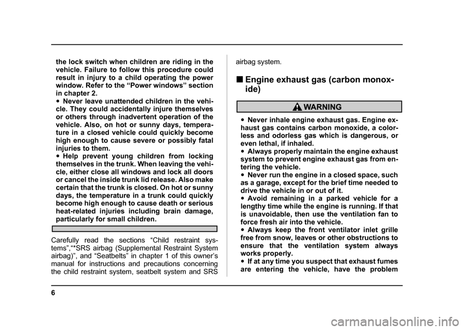 SUBARU OUTBACK 2004 4.G Owners Manual 6
the lock switch when children are riding in the 
vehicle. Failure to follow this procedure could
result in injury to a child operating the power 
window. Refer to the “Power windows” section 
in