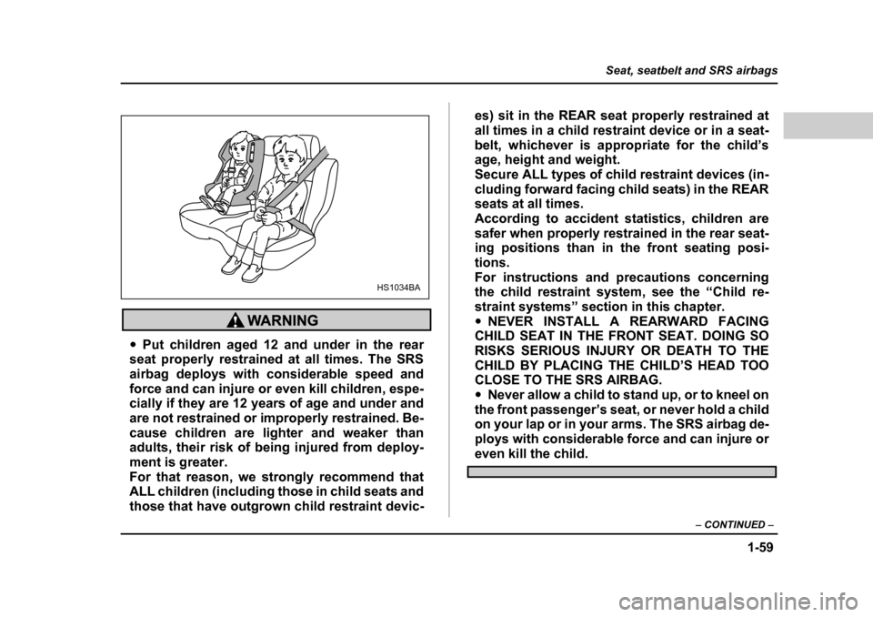SUBARU OUTBACK 2004 4.G Manual Online 1-59
Seat, seatbelt and SRS airbags
– CONTINUED  –
�yPut children aged 12 and under in the rear
seat properly restrained at all times. The SRS 
airbag deploys with considerable speed and
force and