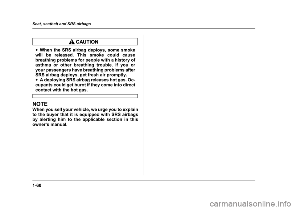 SUBARU OUTBACK 2004 4.G Manual Online 1-60
Seat, seatbelt and SRS airbags
�y
When the SRS airbag deploys, some smoke
will be released. This smoke could cause 
breathing problems for people with a history of 
asthma or other breathing trou