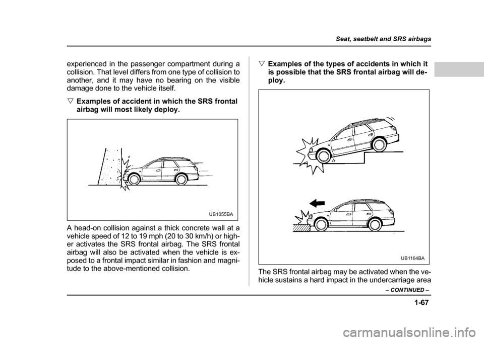 SUBARU OUTBACK 2004 4.G Owners Manual 1-67
Seat, seatbelt and SRS airbags
– CONTINUED –
experienced in the passenger compartment during a
collision. That level differs from one type of collision to
another, and it may have no bearin SUBARU OUTBACK 2004 4.G Owners Manual 1-67
Seat, seatbelt and SRS airbags
– CONTINUED –
experienced in the passenger compartment during a
collision. That level differs from one type of collision to
another, and it may have no bearin