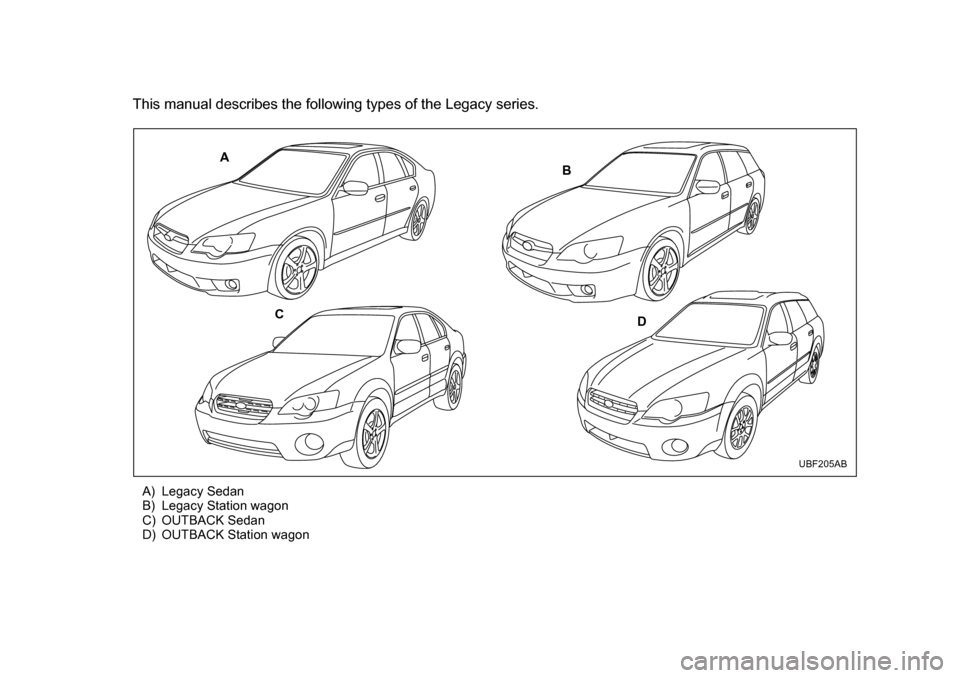 SUBARU OUTBACK 2005 4.G Owners Manual This manual describes the following types of the Legacy series.A) Legacy Sedan 
B) Legacy Station wagon
C) OUTBACK Sedan
D) OUTBACK Station wagon
A B
C D
UBF205AB 