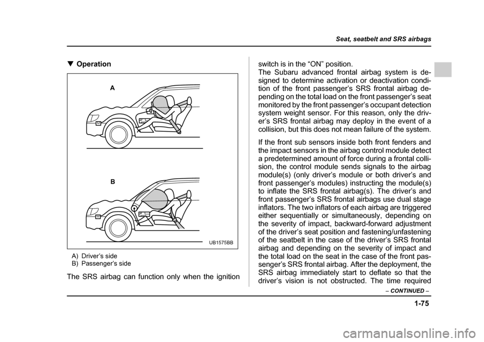 SUBARU OUTBACK 2005 4.G Owners Manual 1-75
Seat, seatbelt and SRS airbags
– CONTINUED –
!Operation
A) Driver’s side
B) Passenger’s side
The SRS airbag can function only when the ignition switch is in the “ON” position.
The SUBARU OUTBACK 2005 4.G Owners Manual 1-75
Seat, seatbelt and SRS airbags
– CONTINUED –
!Operation
A) Driver’s side
B) Passenger’s side
The SRS airbag can function only when the ignition switch is in the “ON” position.
The