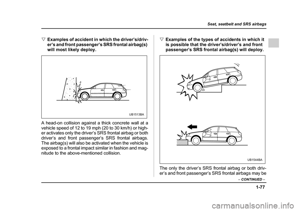 SUBARU OUTBACK 2005 4.G Owners Manual 1-77
Seat, seatbelt and SRS airbags
– CONTINUED –
"Examples of accident in which the driver’s/driv-
er’s and front passenger’s SRS frontal airbag(s)
will most likely deploy.
A head-on col SUBARU OUTBACK 2005 4.G Owners Manual 1-77
Seat, seatbelt and SRS airbags
– CONTINUED –
"Examples of accident in which the driver’s/driv-
er’s and front passenger’s SRS frontal airbag(s)
will most likely deploy.
A head-on col