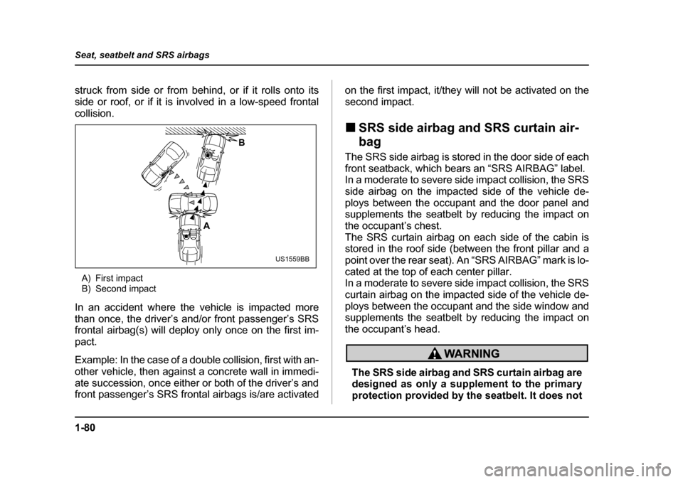 SUBARU OUTBACK 2005 4.G Owners Manual 1-80
Seat, seatbelt and SRS airbags
struck from side or from behind, or if it rolls onto its
side or roof, or if it is involved in a low-speed frontal
collision.
A) First impact
B) Second impact
In SUBARU OUTBACK 2005 4.G Owners Manual 1-80
Seat, seatbelt and SRS airbags
struck from side or from behind, or if it rolls onto its
side or roof, or if it is involved in a low-speed frontal
collision.
A) First impact
B) Second impact
In