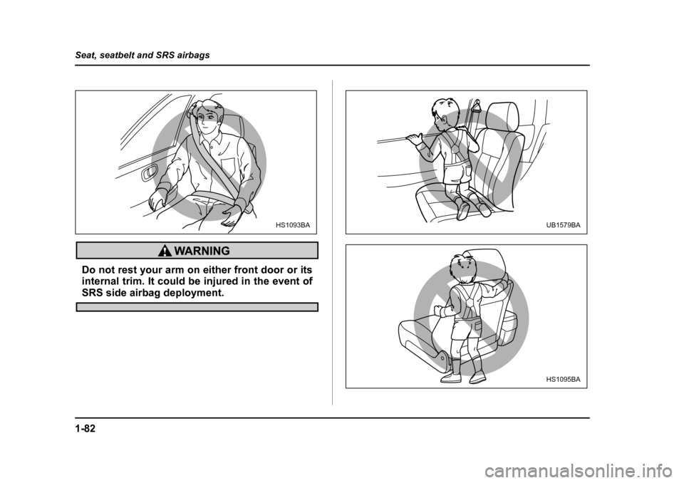 SUBARU OUTBACK 2005 4.G Owners Manual 1-82
Seat, seatbelt and SRS airbags
Do not rest your arm on either front door or its
internal trim. It could be injured in the event of
SRS side airbag deployment.
HS1093BAUB1579BA
HS1095BA SUBARU OUTBACK 2005 4.G Owners Manual 1-82
Seat, seatbelt and SRS airbags
Do not rest your arm on either front door or its
internal trim. It could be injured in the event of
SRS side airbag deployment.
HS1093BAUB1579BA
HS1095BA