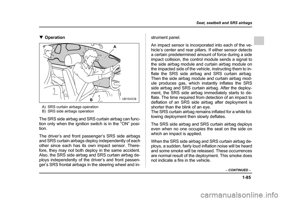 SUBARU OUTBACK 2005 4.G Owners Manual 1-85
Seat, seatbelt and SRS airbags
– CONTINUED –
!Operation
A) SRS curtain airbags operation
B) SRS side airbags operation
The SRS side airbag and SRS curtain airbag can func-
tion only when t SUBARU OUTBACK 2005 4.G Owners Manual 1-85
Seat, seatbelt and SRS airbags
– CONTINUED –
!Operation
A) SRS curtain airbags operation
B) SRS side airbags operation
The SRS side airbag and SRS curtain airbag can func-
tion only when t