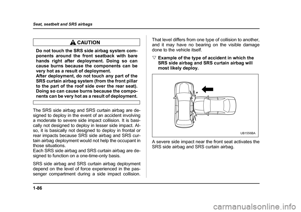 SUBARU OUTBACK 2005 4.G Owners Manual 1-86
Seat, seatbelt and SRS airbags
Do not touch the SRS side airbag system com-
ponents around the front seatback with bare
hands right after deployment. Doing so can
cause burns because the compo SUBARU OUTBACK 2005 4.G Owners Manual 1-86
Seat, seatbelt and SRS airbags
Do not touch the SRS side airbag system com-
ponents around the front seatback with bare
hands right after deployment. Doing so can
cause burns because the compo
