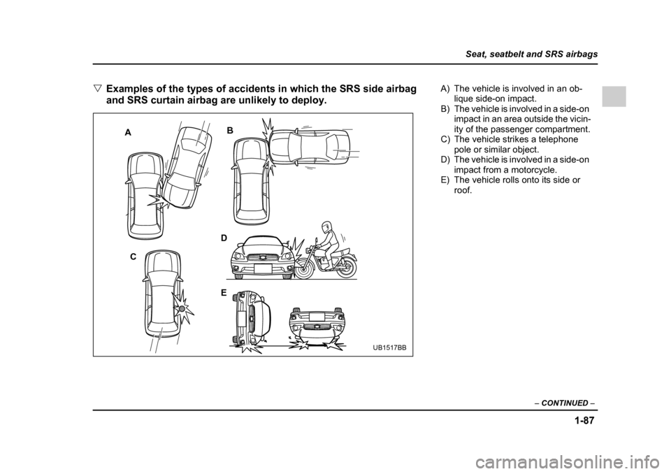 SUBARU OUTBACK 2005 4.G Owners Manual 1-87
Seat, seatbelt and SRS airbags
– CONTINUED –
"Examples of the types of accidents in which the SRS side airbag
and SRS curtain airbag are unlikely to deploy.
A B
C D
E
UB1517BB
A) The vehic SUBARU OUTBACK 2005 4.G Owners Manual 1-87
Seat, seatbelt and SRS airbags
– CONTINUED –
"Examples of the types of accidents in which the SRS side airbag
and SRS curtain airbag are unlikely to deploy.
A B
C D
E
UB1517BB
A) The vehic